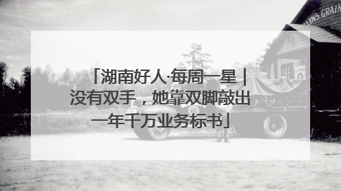 湖南好人·每周一星｜没有双手，她靠双脚敲出一年千万业务标书